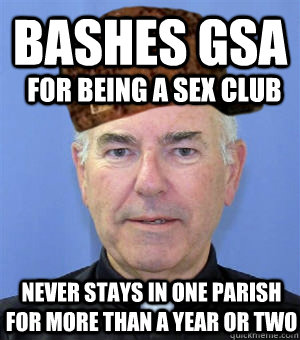 Bashes gsa for being a sex club never stays in one parish for more than a year or two - Bashes gsa for being a sex club never stays in one parish for more than a year or two  Scumbag Priest