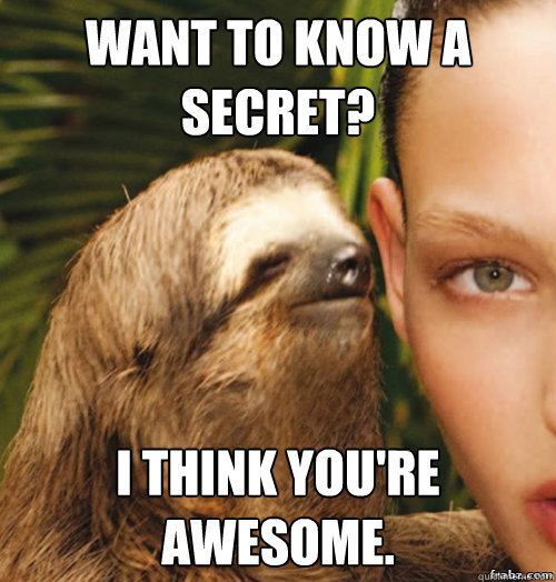 Want to know a secret? I think you're awesome. - Want to know a secret? I think you're awesome.  rape sloth