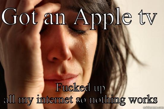 GOT AN APPLE TV  FUCKED UP ALL MY INTERNET SO NOTHING WORKS First World Problems