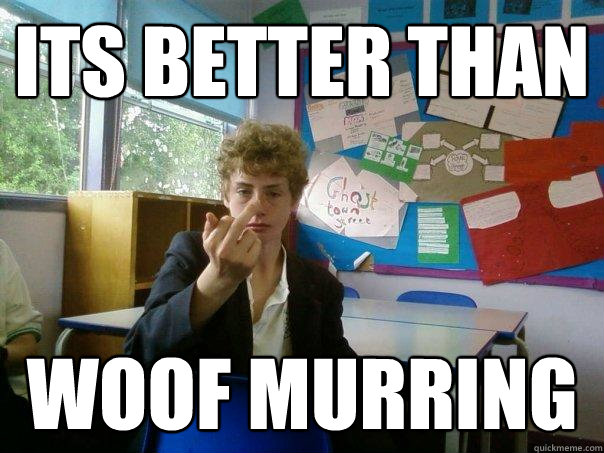 its better than woof murring  