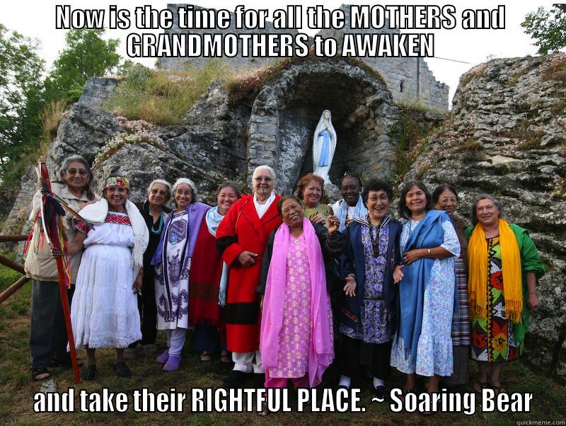 NOW IS THE TIME FOR ALL THE MOTHERS AND GRANDMOTHERS TO AWAKEN  AND TAKE THEIR RIGHTFUL PLACE. ~ SOARING BEAR Misc