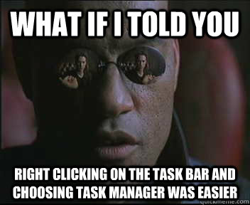 What if I told you Right clicking on the task bar and choosing Task Manager was easier  Morpheus SC