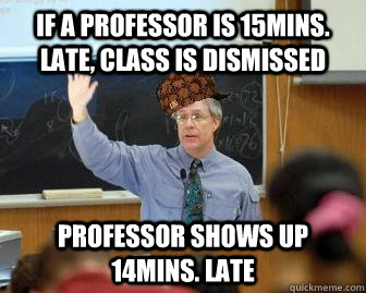 If a professor is 15mins. late, class is dismissed Professor shows up 14mins. late  Scumbag Professor