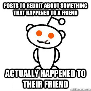 posts to reddit about something that happened to a friend actually happened to their friend  Good Guy Redditor