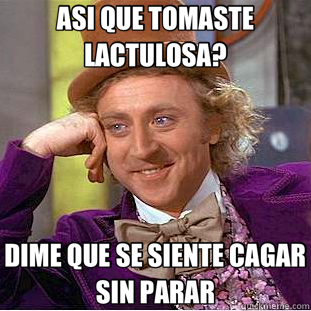 ASI QUE TOMASTE LACTULOSA? DIME QUE SE SIENTE CAGAR SIN PARAR  Creepy Wonka