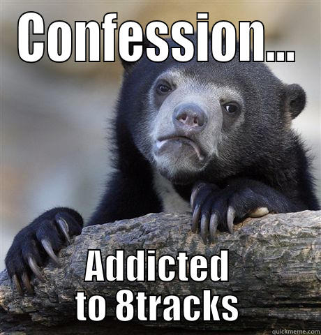 CONFESSION... ADDICTED TO 8TRACKS Confession Bear