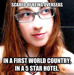SCARED OF BEING OVERSEAS IN a first world country, in a 5 star hotel. - SCARED OF BEING OVERSEAS IN a first world country, in a 5 star hotel.  Rebecca Watson
