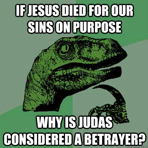 If Jesus died for our sins on purpose Why is Judas considered a betrayer? - If Jesus died for our sins on purpose Why is Judas considered a betrayer?  Philosoraptor