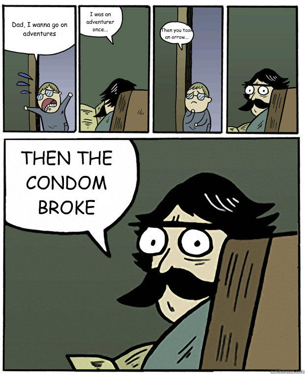 Dad, I wanna go on adventures I was an adventurer once... Then you took an arrow... THEN THE CONDOM BROKE  