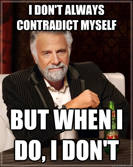 I don't always contradict myself but when I do, I don't  The Most Interesting Man In The World