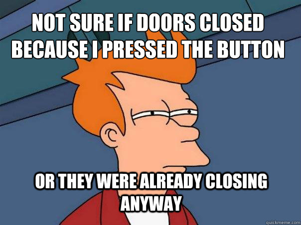 Not sure if doors closed because i pressed the button or they were already closing anyway  Futurama Fry
