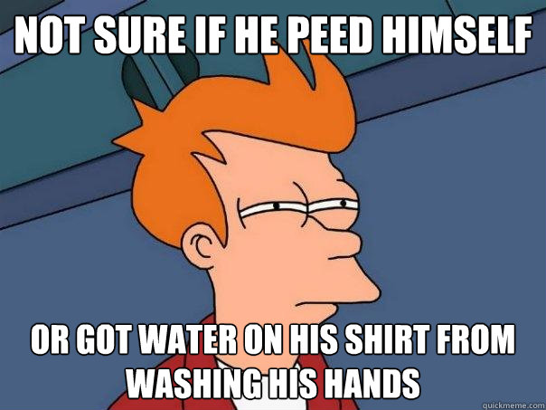 Not sure if he peed himself or got water on his shirt from washing his hands  Futurama Fry