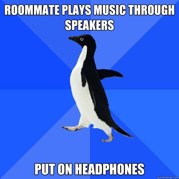 Roommate plays music through speakers put on headphones  Socially Awkward Penguin