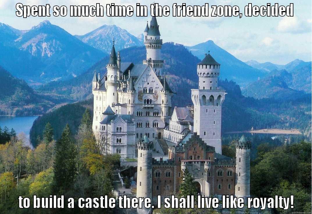 SPENT SO MUCH TIME IN THE FRIEND ZONE, DECIDED  TO BUILD A CASTLE THERE. I SHALL LIVE LIKE ROYALTY! Misc