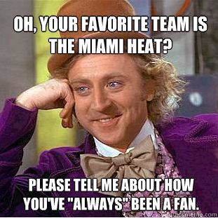 Oh, your favorite team is the Miami Heat?  please tell me about how you've 