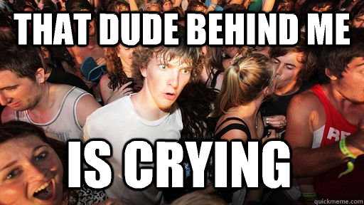 That dude behind me Is crying  Sudden Clarity Clarence