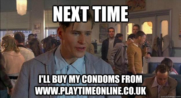 Next Time I'll buy my condoms from www.playtimeonline.co.uk - Next Time I'll buy my condoms from www.playtimeonline.co.uk  George McFly