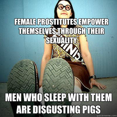 female prostitutes empower themselves through their sexuality men who sleep with them are disgusting pigs  