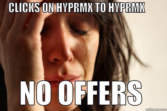 CLICKS ON HYPRMX TO HYPRMX       NO OFFERS First World Problems