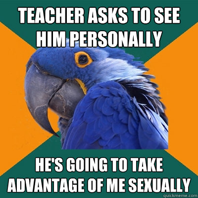 Teacher asks to see him personally he's going to take advantage of me sexually  Paranoid Parrot