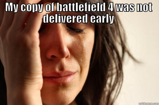 MY COPY OF BATTLEFIELD 4 WAS NOT DELIVERED EARLY  First World Problems