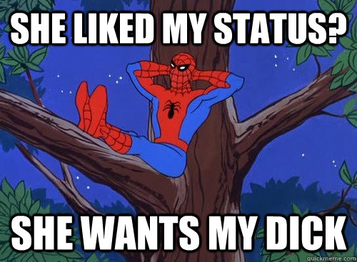 She liked my status? She wants my dick  Spider man