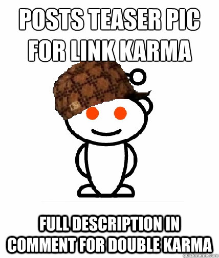 POSTS TEASER PIC FOR LINK KARMA FULL DESCRIPTION IN COMMENT FOR DOUBLE KARMA  Scumbag Redditor