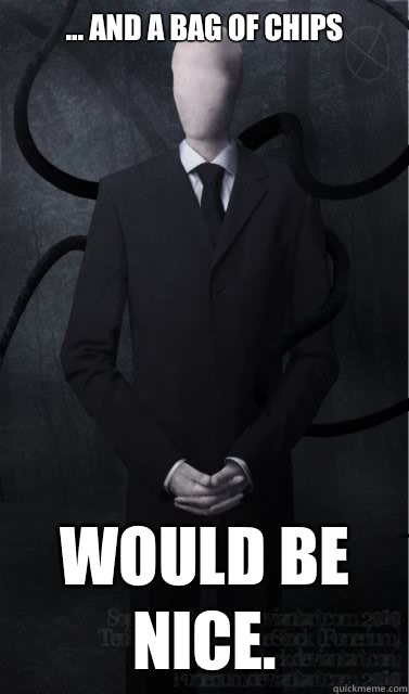... And a bag of chips Would be nice.  Slenderman