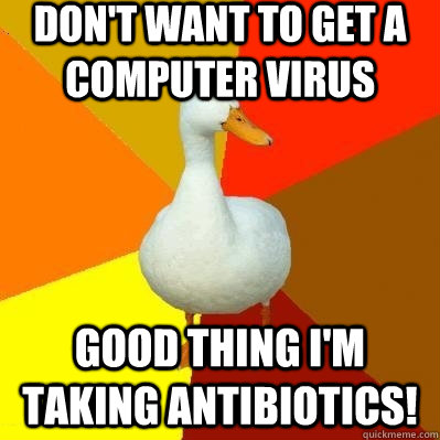 don't want to get a computer virus Good thing I'm taking antibiotics!  Tech Impaired Duck