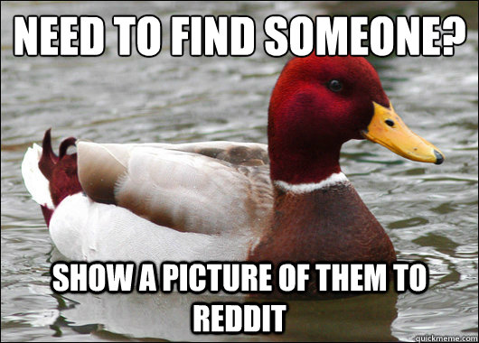 Need to find someone?
 Show a picture of them to reddit  Malicious Advice Mallard