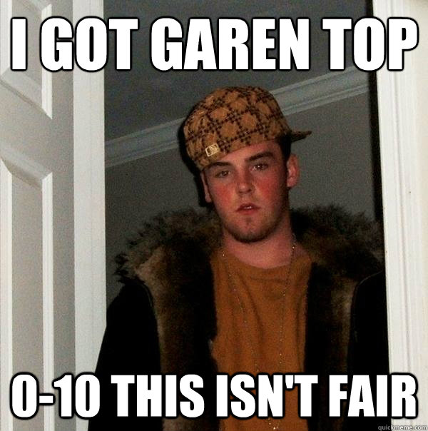 I got Garen top 0-10 this isn't fair - I got Garen top 0-10 this isn't fair  Scumbag Steve