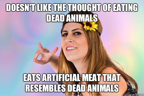 Doesn't like the thought of eating dead animals Eats artificial meat that resembles dead animals  Annoying Vegan