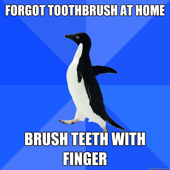 forgot toothbrush at home brush teeth with finger  Socially Awkward Penguin