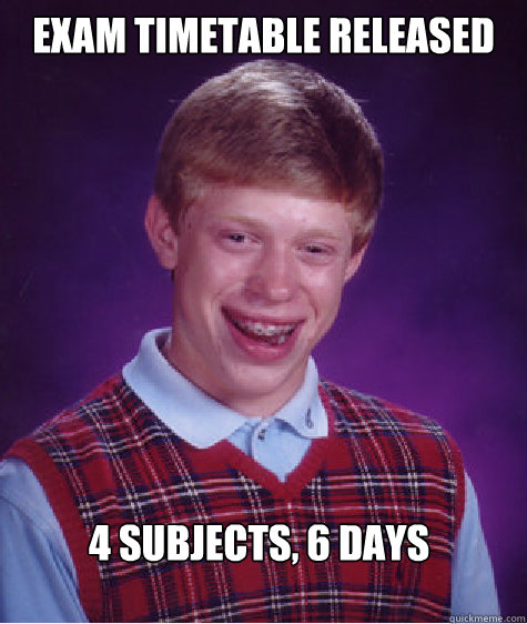 Exam timetable released 4 subjects, 6 days  Bad Luck Brian