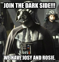 Join The Dark Side!!! We have Josy and Rosie.  