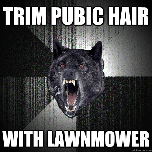 trim pubic hair with lawnmower  Insanity Wolf