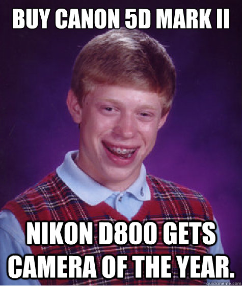 Buy Canon 5D Mark II Nikon D800 gets Camera of the year.  Bad Luck Brian