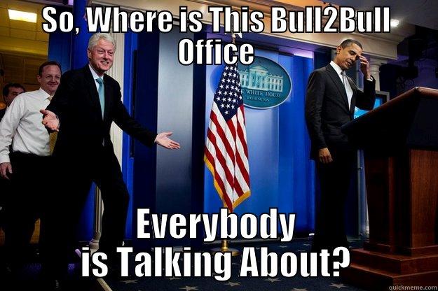 SO, WHERE IS THIS BULL2BULL OFFICE EVERYBODY IS TALKING ABOUT? Inappropriate Timing Bill Clinton