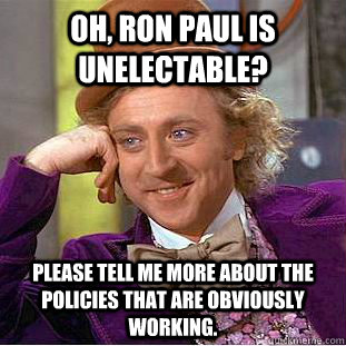 Oh, Ron Paul is unelectable? Please tell me more about the policies that are obviously working.   Creepy Wonka