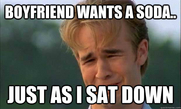 Boyfriend wants a soda.. Just as I sat down  - Boyfriend wants a soda.. Just as I sat down   james vanderbeek crying