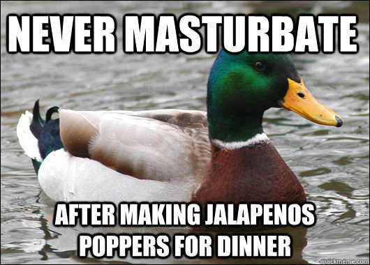 Never masturbate After making Jalapenos poppers for dinner  Actual Advice Mallard