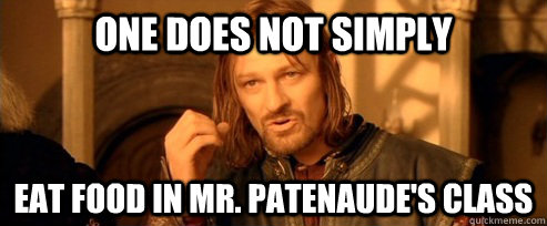 One does not simply eat food in mr. patenaude's class  One Does Not Simply