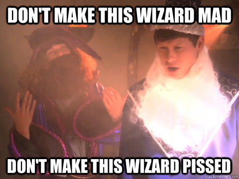 don't make this wizard mad don't make this wizard pissed  Workaholics