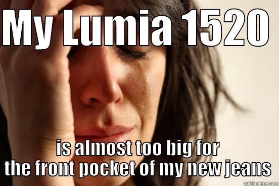 MY LUMIA 1520  IS ALMOST TOO BIG FOR THE FRONT POCKET OF MY NEW JEANS First World Problems