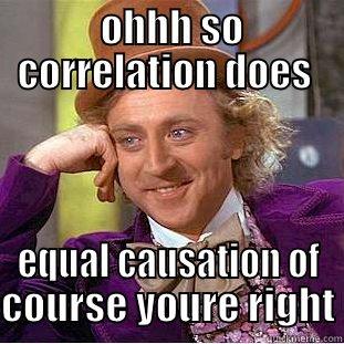 OHHH SO CORRELATION DOES  EQUAL CAUSATION OF COURSE YOURE RIGHT Condescending Wonka