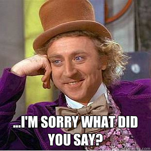  ...I'm sorry what did you say?  Creepy Wonka
