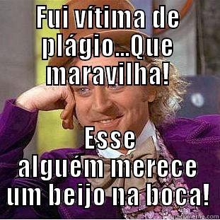 FUI VÍTIMA DE PLÁGIO...QUE MARAVILHA!  ESSE ALGUÉM MERECE UM BEIJO NA BOCA! Condescending Wonka
