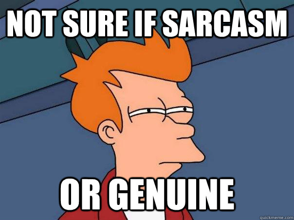 Not sure if Sarcasm or Genuine  - Not sure if Sarcasm or Genuine   Futurama Fry