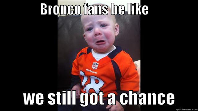 Broncos suck  -              BRONCO FANS BE LIKE                         WE STILL GOT A CHANCE       Misc