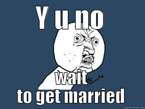 Y U NO WAIT TO GET MARRIED Y U No